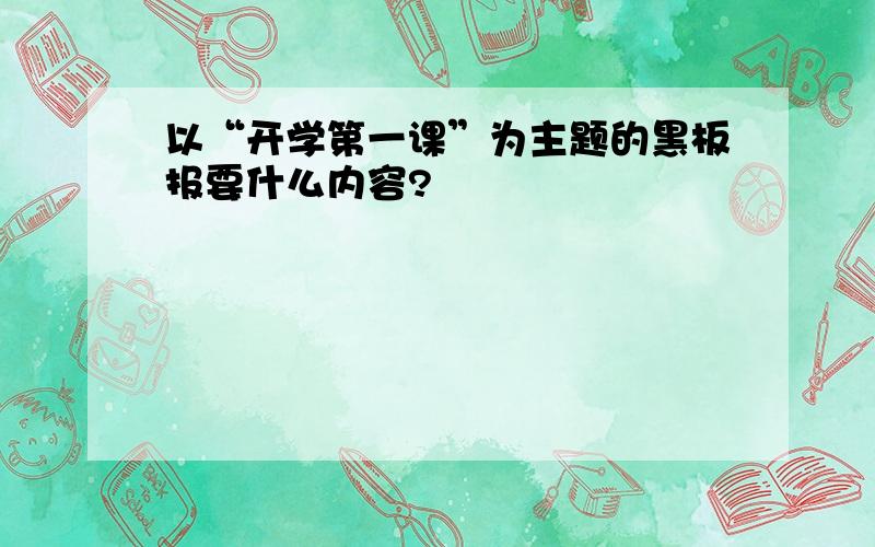 以“开学第一课”为主题的黑板报要什么内容?