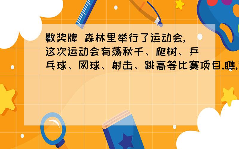 数奖牌 森林里举行了运动会,这次运动会有荡秋千、爬树、乒乓球、网球、射击、跳高等比赛项目.瞧,谁得的金牌最多呢?有几块?谁得的银牌最多呢?有几块?怎么写