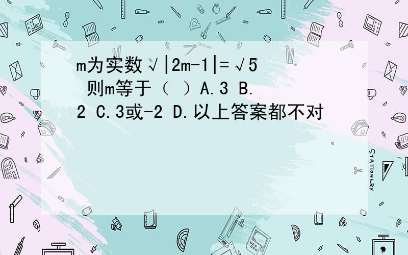 m为实数√|2m-1|=√5 则m等于（ ）A.3 B.2 C.3或-2 D.以上答案都不对