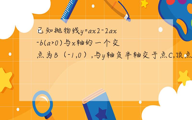 已知抛物线y=ax2-2ax-b(a>0)与x轴的一个交点为B（-1,0）,与y轴负半轴交于点C,顶点为D.以AD为直径的圆过点C.求抛物线的解析式；