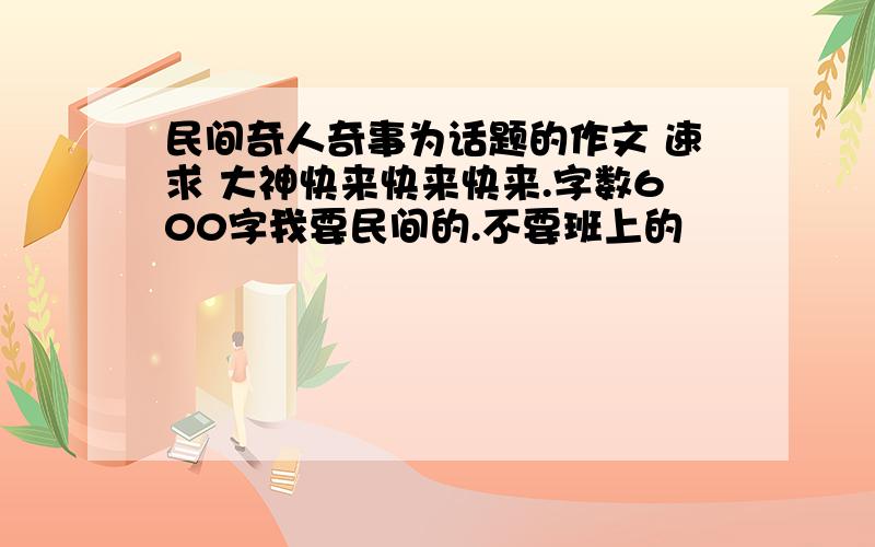 民间奇人奇事为话题的作文 速求 大神快来快来快来.字数600字我要民间的.不要班上的