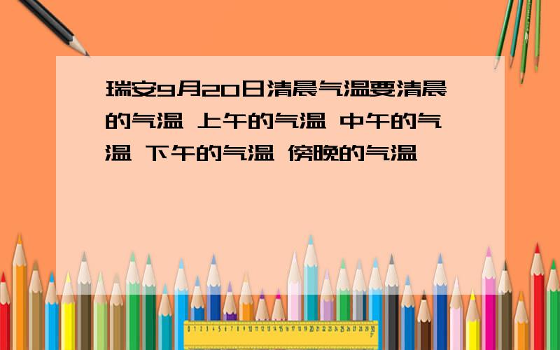 瑞安9月20日清晨气温要清晨的气温 上午的气温 中午的气温 下午的气温 傍晚的气温