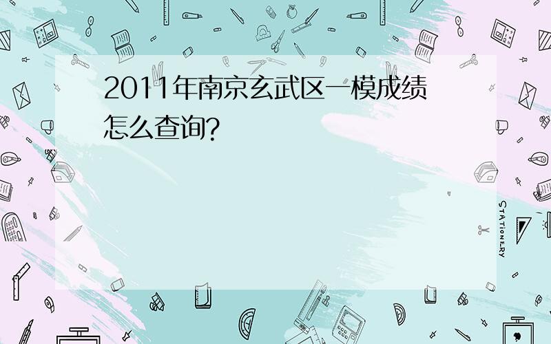 2011年南京玄武区一模成绩怎么查询?