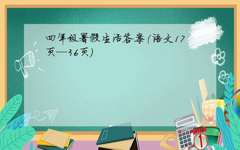 四年级暑假生活答案(语文17页—36页）