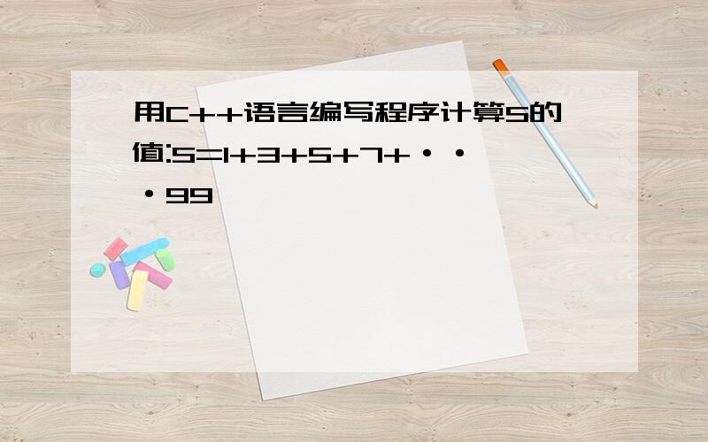 用C++语言编写程序计算S的值:S=1+3+5+7+···99