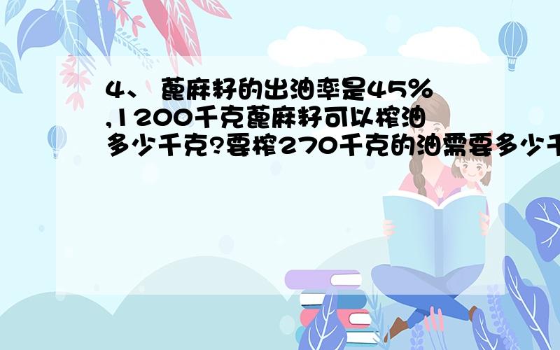 4、 蓖麻籽的出油率是45％,1200千克蓖麻籽可以榨油多少千克?要榨270千克的油需要多少千克的蓖麻籽?