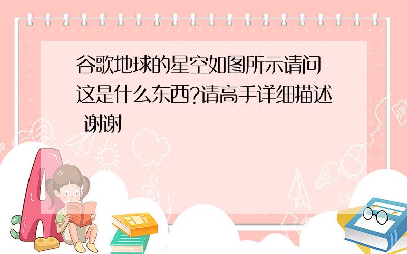 谷歌地球的星空如图所示请问 这是什么东西?请高手详细描述 谢谢