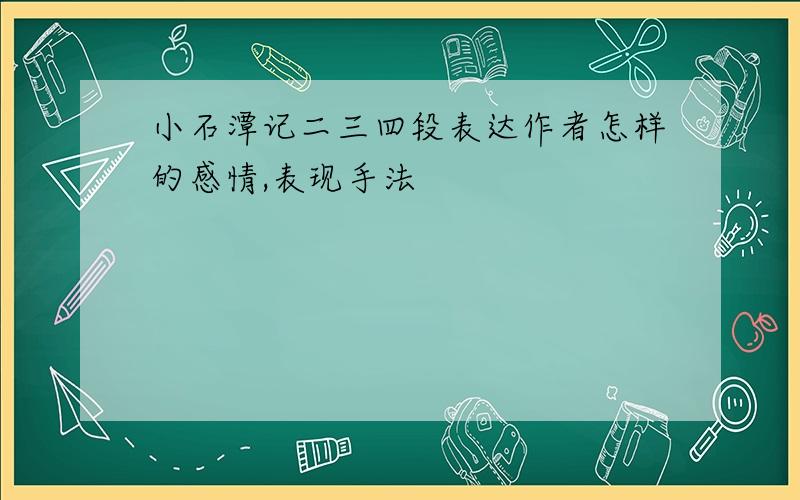 小石潭记二三四段表达作者怎样的感情,表现手法