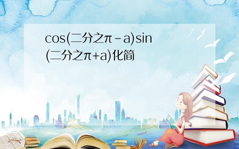 cos(二分之π-a)sin(二分之π+a)化简