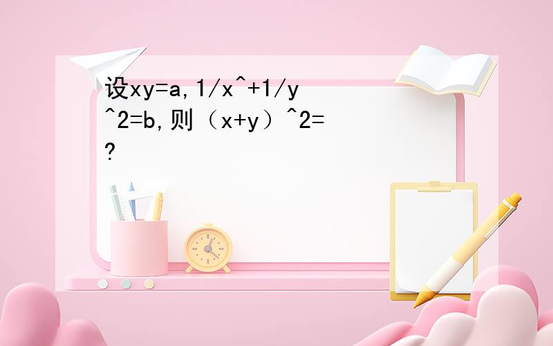 设xy=a,1/x^+1/y^2=b,则（x+y）^2=?