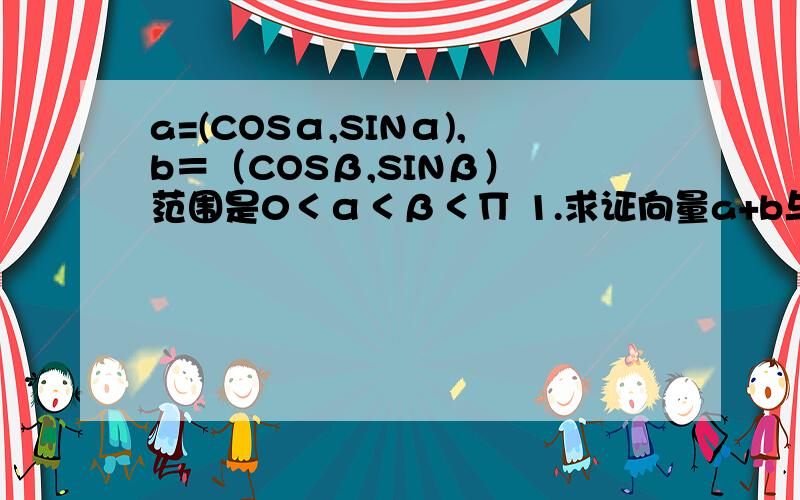 a=(COSα,SINα),b＝（COSβ,SINβ） 范围是0＜α＜β＜∏ 1.求证向量a+b与向量a-b垂直 2.若向量Ka+b与a-Kb的长度相等,求β-α的值(K为非零的常数)