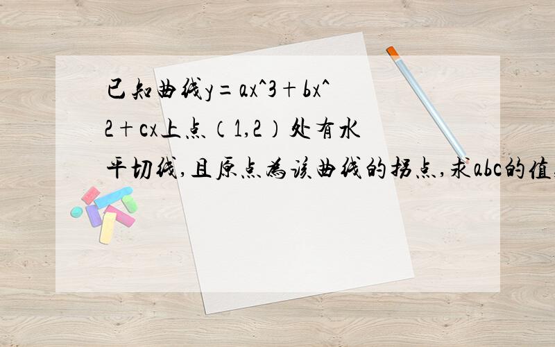 已知曲线y=ax^3+bx^2+cx上点（1,2）处有水平切线,且原点为该曲线的拐点,求abc的值,并写出此曲线的方程