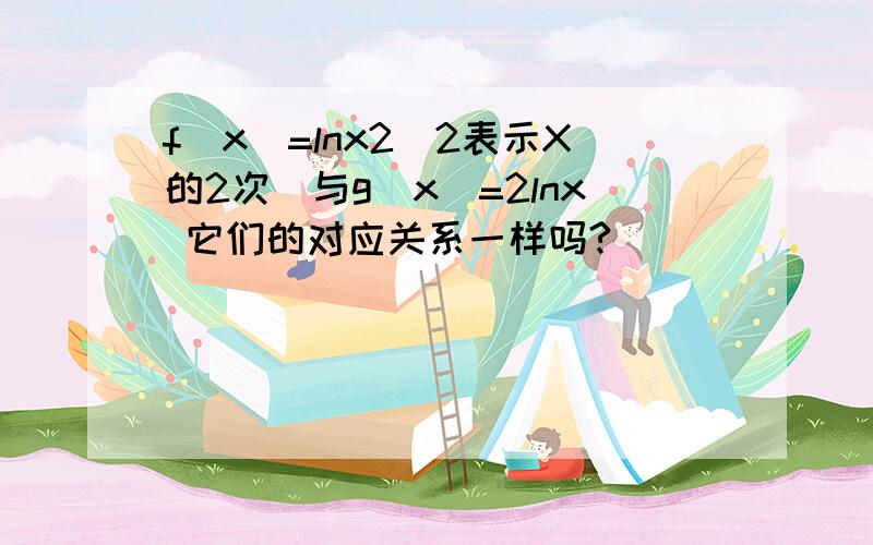 f(x)=lnx2(2表示X的2次）与g(x)=2lnx 它们的对应关系一样吗?