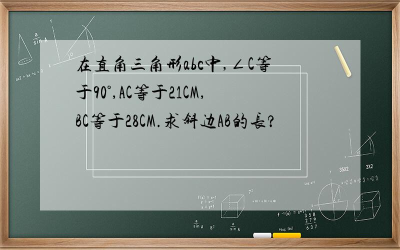 在直角三角形abc中,∠C等于90°,AC等于21CM,BC等于28CM.求斜边AB的长?