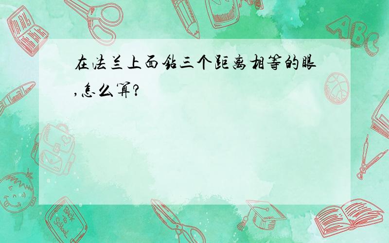 在法兰上面钻三个距离相等的眼,怎么算?