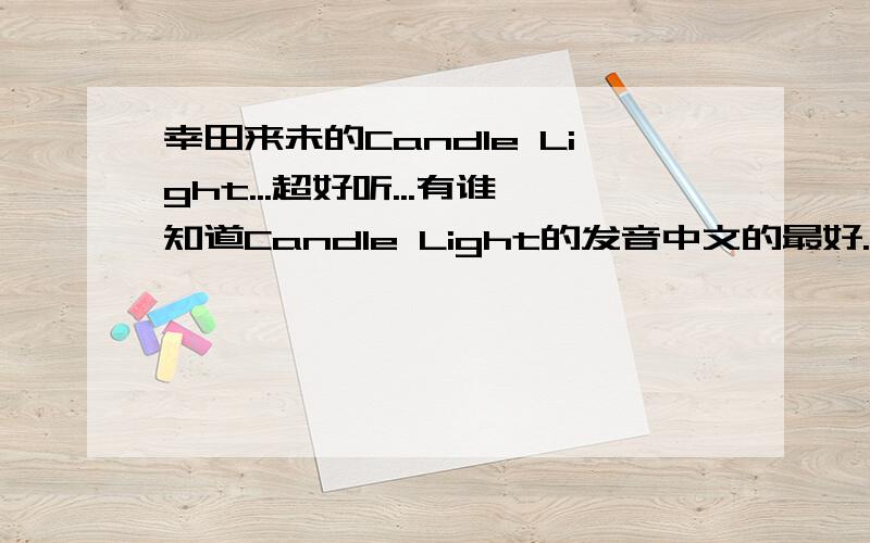 幸田来未的Candle Light...超好听...有谁知道Candle Light的发音中文的最好..