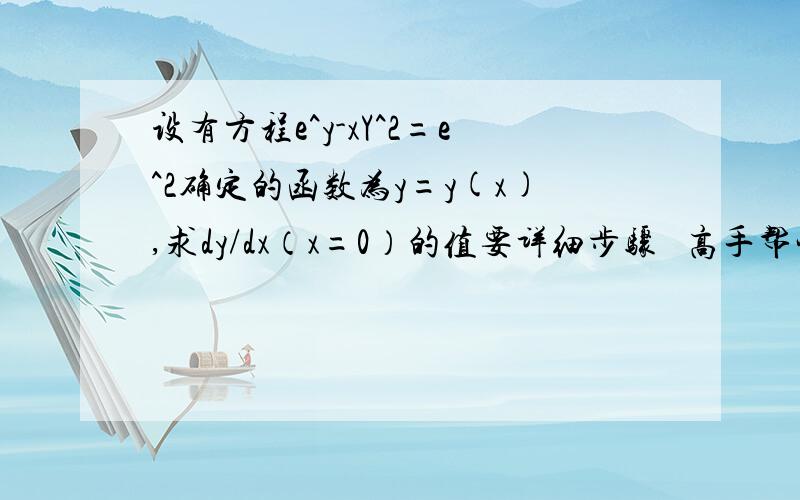 设有方程e^y-xY^2=e^2确定的函数为y=y(x),求dy/dx（x=0）的值要详细步骤   高手帮忙！！！