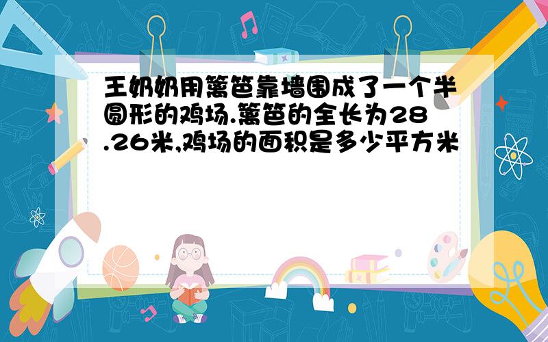 王奶奶用篱笆靠墙围成了一个半圆形的鸡场.篱笆的全长为28.26米,鸡场的面积是多少平方米