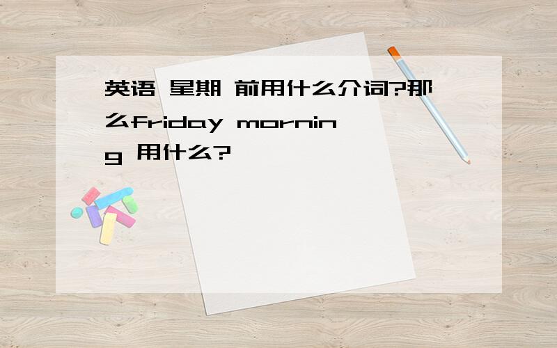 英语 星期 前用什么介词?那么friday morning 用什么?