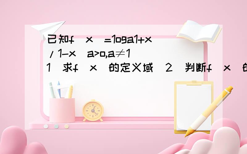 已知f(x)=1oga1+x/1-x(a>o,a≠1)(1)求f(x)的定义域（2）判断f(x)的奇偶性并证明（3）求使f(x)>0的取值范围a是g的下角标,尽快回答,