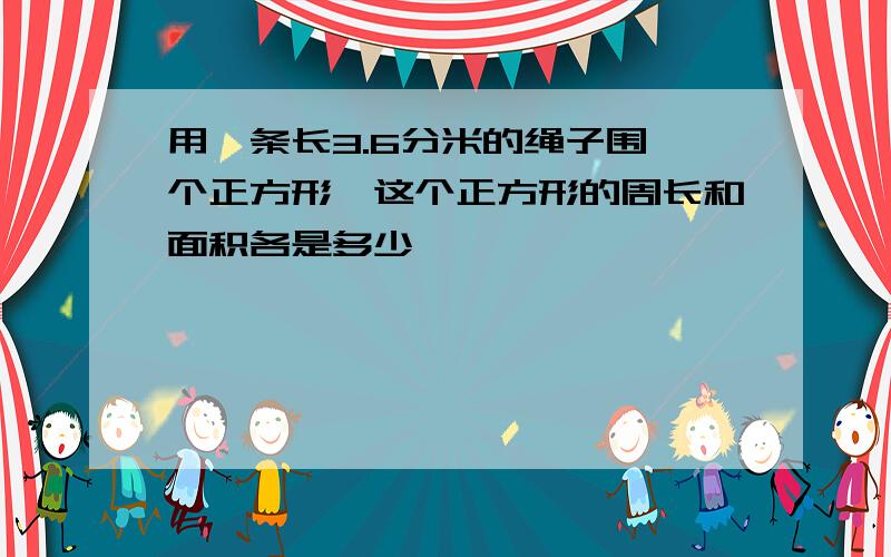 用一条长3.6分米的绳子围一个正方形,这个正方形的周长和面积各是多少