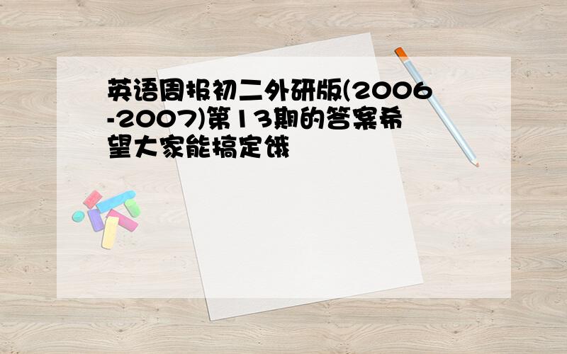 英语周报初二外研版(2006-2007)第13期的答案希望大家能搞定饿