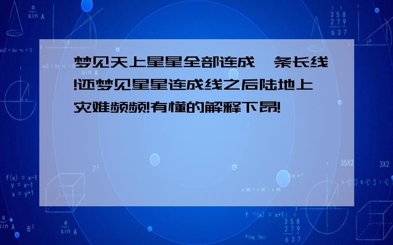 梦见天上星星全部连成一条长线!还梦见星星连成线之后陆地上灾难频频!有懂的解释下昂!