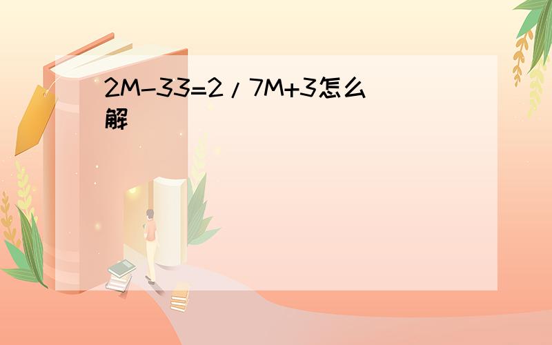 2M-33=2/7M+3怎么解