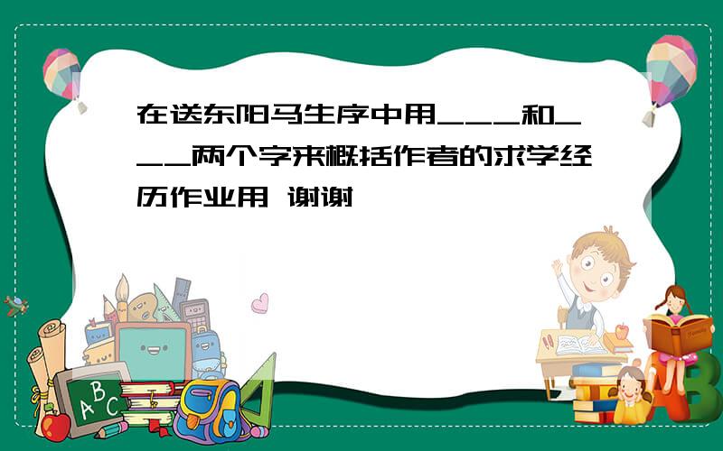 在送东阳马生序中用___和___两个字来概括作者的求学经历作业用 谢谢