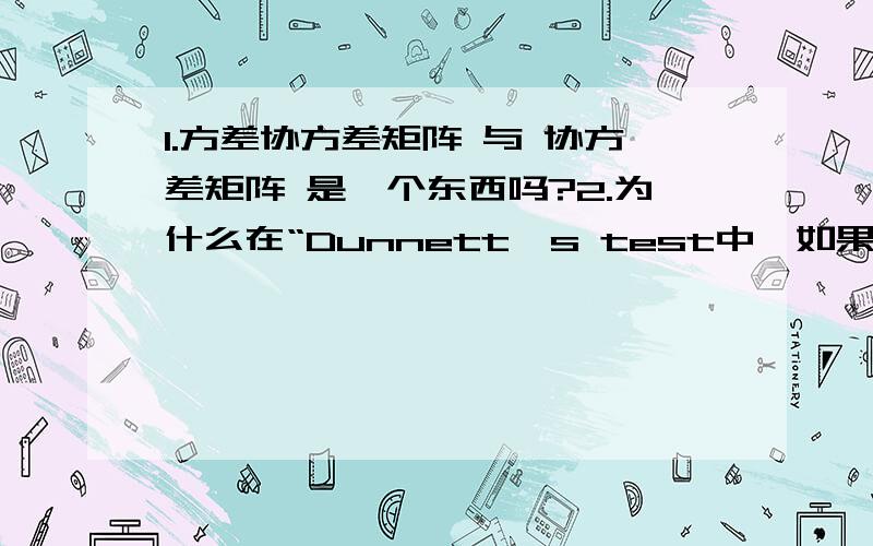 1.方差协方差矩阵 与 协方差矩阵 是一个东西吗?2.为什么在“Dunnett's test中,如果方差不齐,在混合模式中加入错误的方差-协方差矩阵即可”?什么是 方差协方差矩阵？