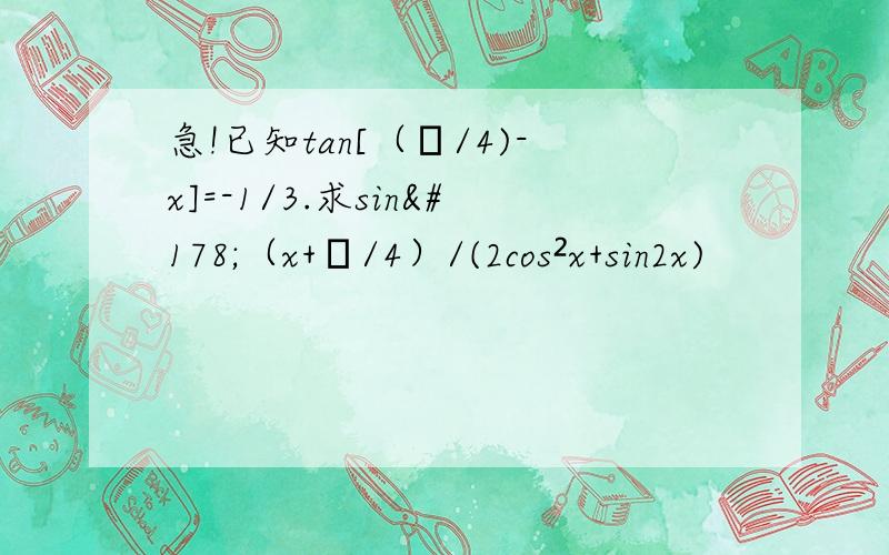 急!已知tan[（π/4)-x]=-1/3.求sin²（x+π/4）/(2cos²x+sin2x)