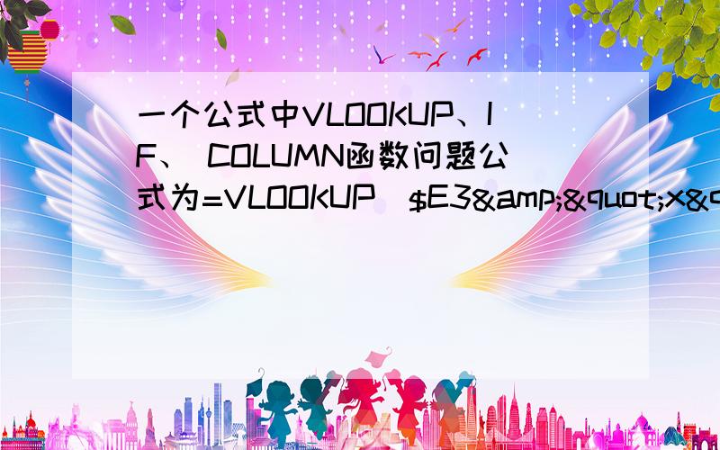 一个公式中VLOOKUP、IF、 COLUMN函数问题公式为=VLOOKUP($E3&"x"&$F3,IF(COLUMN($A$2:$B$6)=COLUMN($A$2:$A$6),$A$2:$A$6&"x"&$B$2:$B$6,$C$2:$C$6),2,0)我是如此理解公式的：1、 COLUMN($A$2:$B$6)=COLU