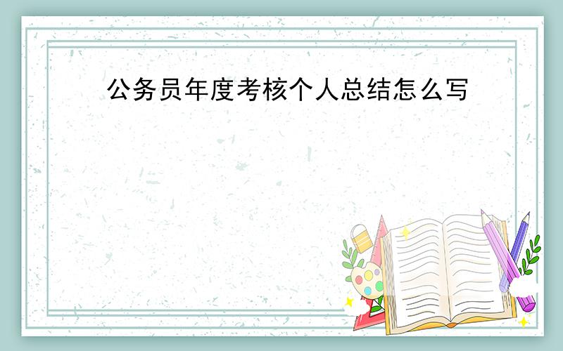 公务员年度考核个人总结怎么写