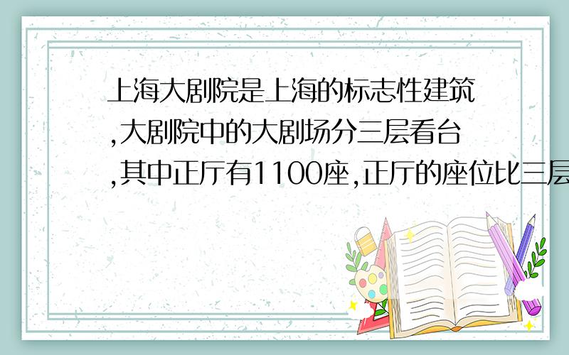 上海大剧院是上海的标志性建筑,大剧院中的大剧场分三层看台,其中正厅有1100座,正厅的座位比三层多175%,二层的座位比三层 少25%,二层的座位有多少?