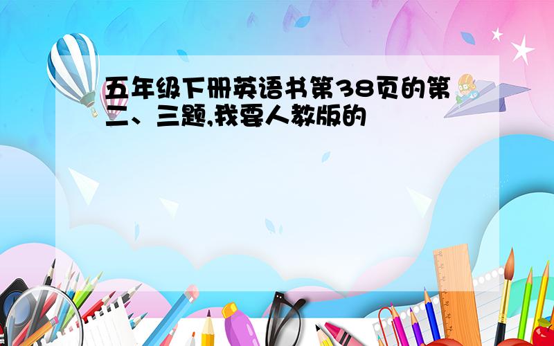 五年级下册英语书第38页的第二、三题,我要人教版的