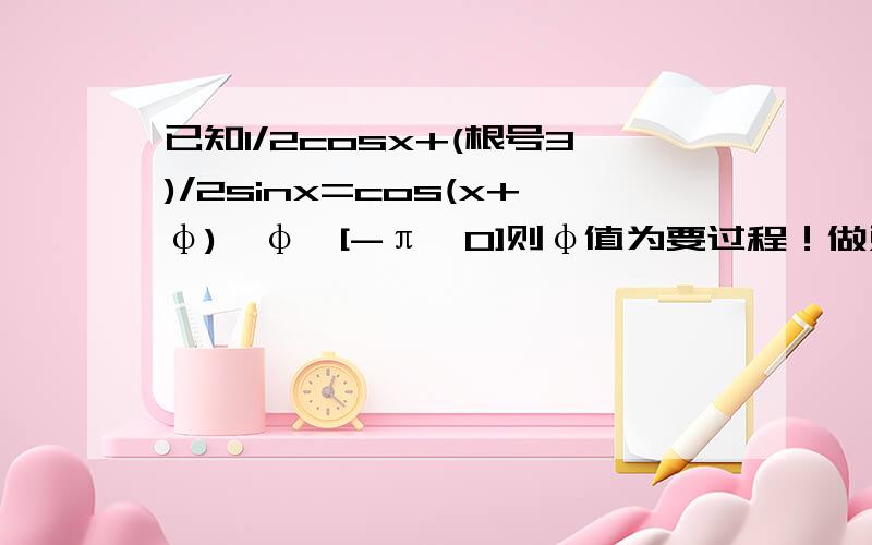 已知1/2cosx+(根号3)/2sinx=cos(x+φ),φ∈[-π,0]则φ值为要过程！做对了额外重重有赏！