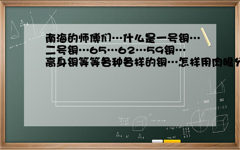 南海的师傅们…什么是一号铜…二号铜…65…62…59铜…高身铜等等各种各样的铜…怎样用肉眼分?..南海的师傅们…什么是一号铜…二号铜…65…62…59铜…高身铜等等各种各样的铜…怎样用肉