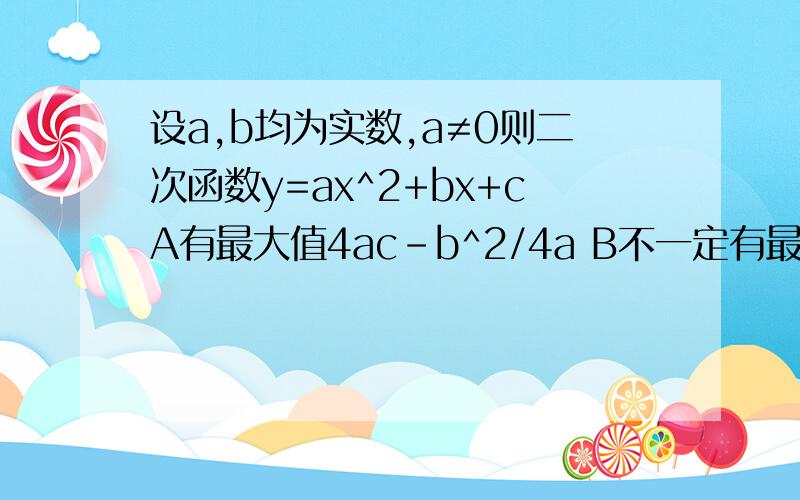 设a,b均为实数,a≠0则二次函数y=ax^2+bx+cA有最大值4ac-b^2/4a B不一定有最大值C其图像与x轴有两交点D其图像关于y轴对称正确的是（ ）