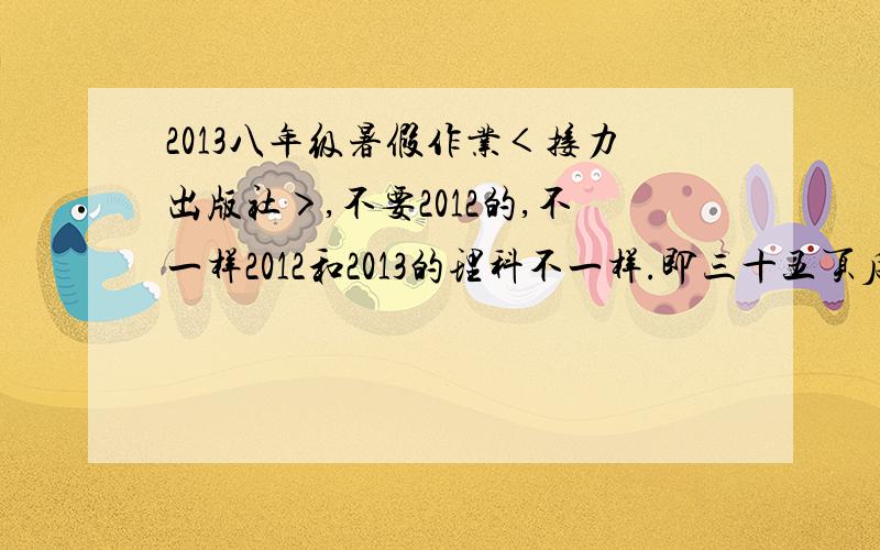 2013八年级暑假作业＜接力出版社＞,不要2012的,不一样2012和2013的理科不一样.即三十五页后不一样.给理科就好.