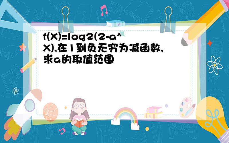 f(X)=log2(2-a^X),在1到负无穷为减函数,求a的取值范围