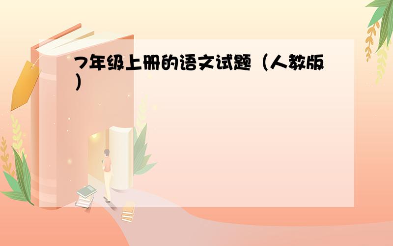 7年级上册的语文试题（人教版）