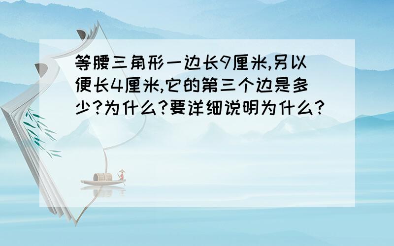 等腰三角形一边长9厘米,另以便长4厘米,它的第三个边是多少?为什么?要详细说明为什么?