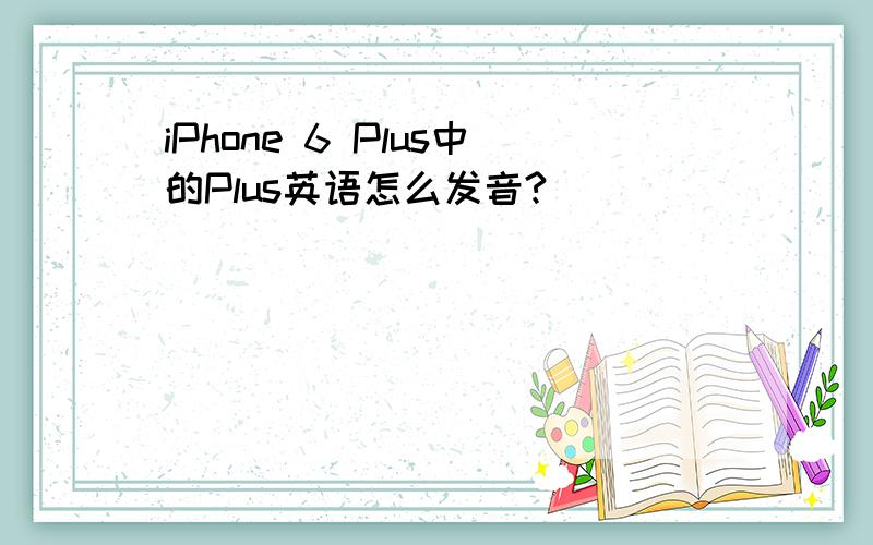 iPhone 6 Plus中的Plus英语怎么发音?