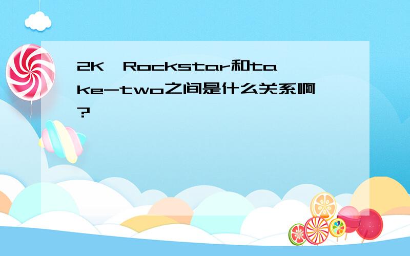 2K、Rockstar和take-two之间是什么关系啊?