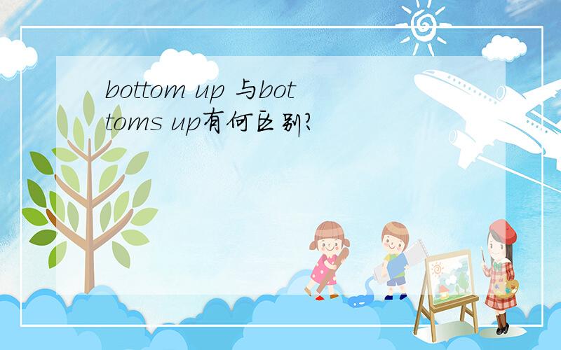 bottom up 与bottoms up有何区别?