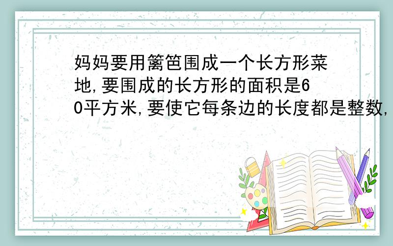 妈妈要用篱笆围成一个长方形菜地,要围成的长方形的面积是60平方米,要使它每条边的长度都是整数,则长与宽的和最大是多少米?