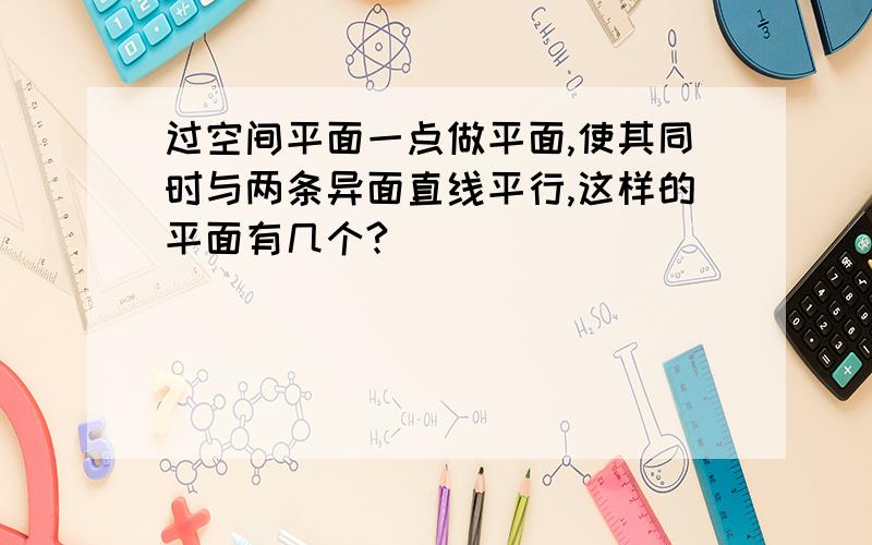 过空间平面一点做平面,使其同时与两条异面直线平行,这样的平面有几个?