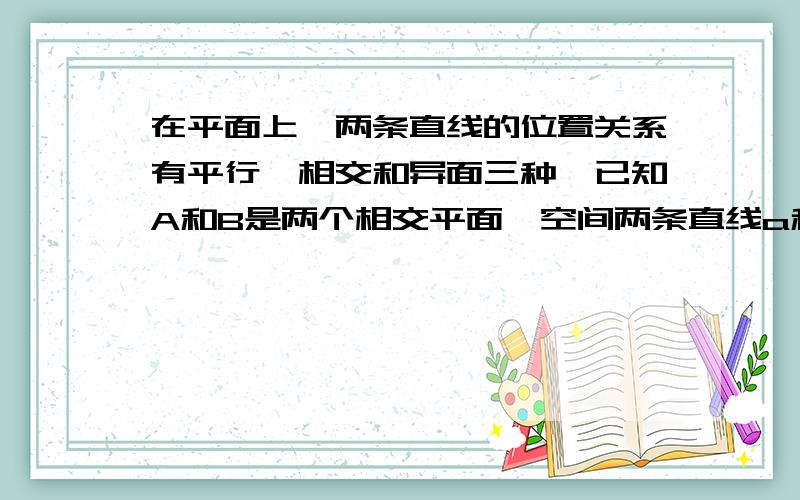 在平面上,两条直线的位置关系有平行、相交和异面三种,已知A和B是两个相交平面,空间两条直线a和b在平面A上的射影是c和d,在平面B上的射影是e和f,用c和d、e和f的位置关系,写出一个总能确定a