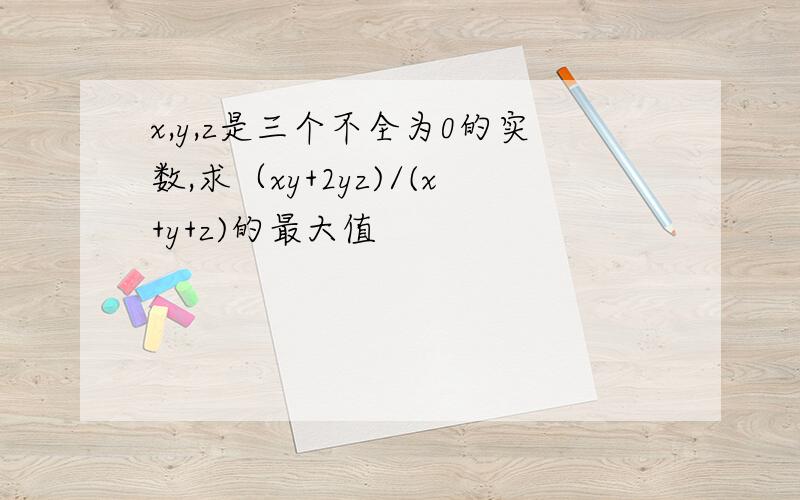 x,y,z是三个不全为0的实数,求（xy+2yz)/(x+y+z)的最大值