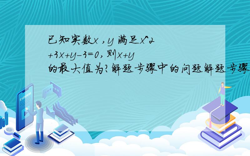 已知实数x ,y 满足x^2+3x+y-3=0,则x+y的最大值为?解题步骤中的问题解题步骤：令x+y=k解得y=k-x代入x^2+3x+y-3=0得x^2+3x+k-x-3=0x^2+2x+k-3=0令△=4-4(k-3)=0解得k=4故x+y的最大值为4这里为何令△=4-4(k-3)=0?